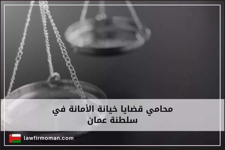 محامي قضايا خيانة الأمانة في سلطنة عمان